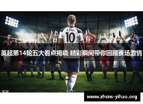 英超第14轮五大看点揭晓 精彩瞬间带你回顾赛场激情