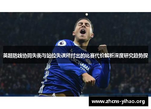 英超防线协同失衡与站位失误所付出的比赛代价解析深度研究趋势探 英超防线协同失衡与站位失误所付出的比赛代价解析深度研究趋势探