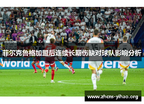 菲尔克鲁格加盟后连续长期伤缺对球队影响分析
