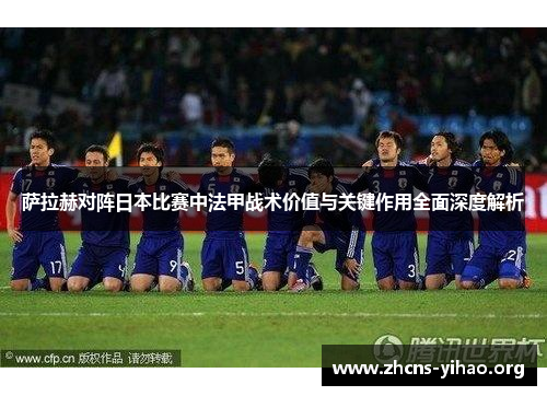萨拉赫对阵日本比赛中法甲战术价值与关键作用全面深度解析