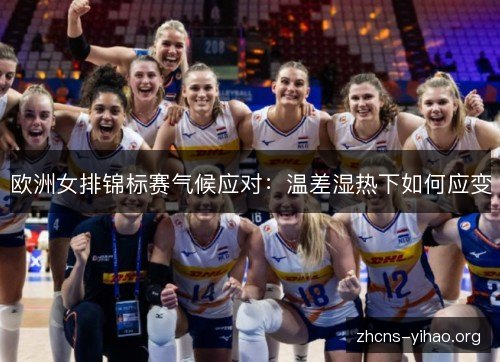 欧洲女排锦标赛气候应对：温差湿热下如何应变